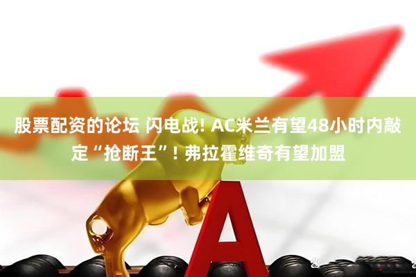 股票配资的论坛 闪电战! AC米兰有望48小时内敲定“抢断王”! 弗拉霍维奇有望加盟