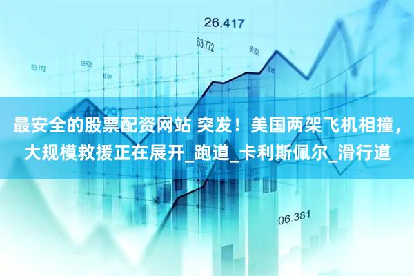 最安全的股票配资网站 突发！美国两架飞机相撞，大规模救援正在展开_跑道_卡利斯佩尔_滑行道