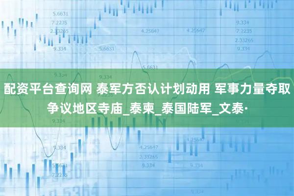 配资平台查询网 泰军方否认计划动用 军事力量夺取争议地区寺庙_泰柬_泰国陆军_文泰·