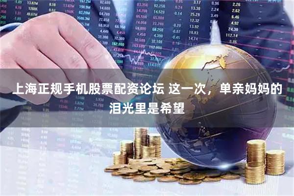 上海正规手机股票配资论坛 这一次，单亲妈妈的泪光里是希望
