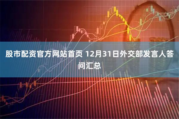 股市配资官方网站首页 12月31日外交部发言人答问汇总